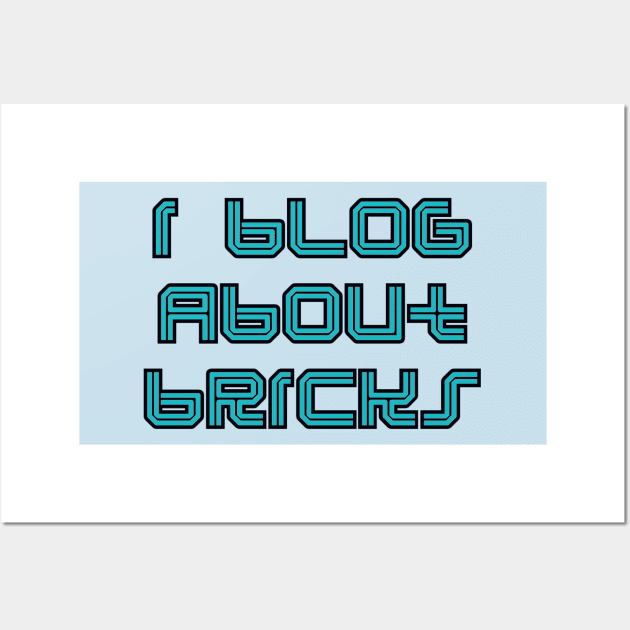 I BLOG ABOUT BRICKS, Wall Art by ChilleeW